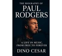 The Biography of Paul Rodgers: A Life in Music, From Free to Forever