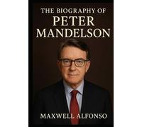 The Biography of Peter Mandelson: The Mastermind Behind New Labour’s Triumphs
