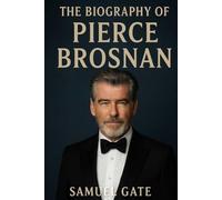 The Biography of Pierce Brosnan: Not Just Bond, The Story of a Man Who Lived Many Lives
