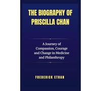 The Biography of Priscilla Chan: A Journey of Compassion, Courage and Change in Medicine and Philanthropy