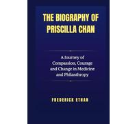The Biography of Priscilla Chan: A Journey of Compassion, Courage and Change in Medicine and Philanthropy