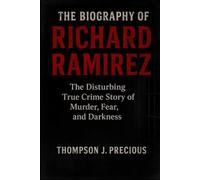 THE BIOGRAPHY OF RICHARD RAMIREZ: The Disturbing True Crime Story of Murder, Fear, and Darkness