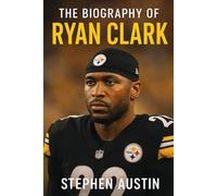 The Biography of Ryan Clark: The Inspiring Journey of Ryan Clark, NFL Champion and Leader