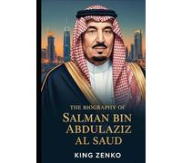 The Biography of Salman bin Abdulaziz Al Saud: The Story of a Nation Through the Life of Its King