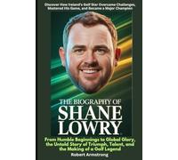The Biography of Shane Lowry From Humble Beginnings to Global Glory, the Untold Story of Triumph, Talent, and the Making of a Golf Legend