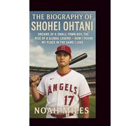 The Biography of Shohei Ohtani: Dreams of a Small-Town Boy, The Rise of a Global Legend - How I Found My Place in the Game I Love