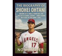 The Biography of Shohei Ohtani: Dreams of a Small-Town Boy, The Rise of a Global Legend - How I Found My Place in the Game I Love