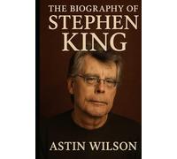 The Biography of Stephen King: The Man Who Made the World Afraid to Turn Off the Lights