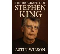 The Biography of Stephen King: The Man Who Made the World Afraid to Turn Off the Lights