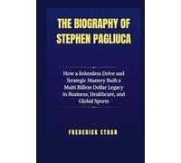 The Biography of Stephen Pagliuca: How a Relentless Drive and Strategic Mastery Built a Multi Billion Dollar Legacy in Business, Healthcare, and Global Sports