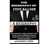 The Biography of Steve Ballmer: The Success Story of Microsoft CEO to NBA Owner, Rise of a Billionaire Visionary Shaping Innovation, Wealth, Legacy in Business and Sports