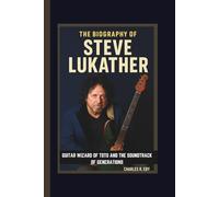 THE BIOGRAPHY OF STEVE LUKATHER GUITAR WIZARD OF TOTO AND THE SOUNDTRACK OF GENERATIONS