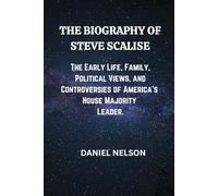 THE BIOGRAPHY OF STEVE SCALISE: The Early Life, Family, Political Views, and Controversies of America’s House Majority Leader.