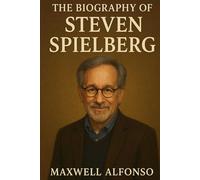 The Biography of Steven Spielberg: The Visionary Who Taught the World to Dream
