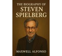 The Biography of Steven Spielberg: The Visionary Who Taught the World to Dream