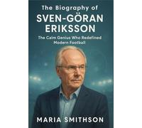 The Biography of Sven-Göran Eriksson: The Calm Genius Who Redefined Modern Football