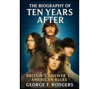The Biography of Ten Years After: Britain's Answer to American Blues