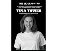 THE BIOGRAPHY OF TINA TOWER - FROM BURNOUT TO BREAKTHROUGH: The Unapologetic Australian Businesswoman, Entrepreneur, Author, And High Performance Business Consultant