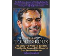 The Biography of Todd Giroux: The Definitive Account of the Man Behind the Businesses, the Campaigns, and His Enduring Vision for a Self-Sufficient ... of a Builder: Rhode Island Roots and the