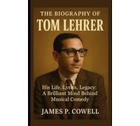 The Biography of Tom Lehrer: His Life, Lyrics, Legacy: A Brilliant Mind Behind Musical Comedy
