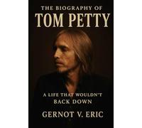 The Biography of Tom Petty: A Life That Wouldn't Back Down