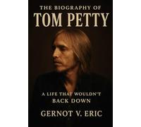 The Biography of Tom Petty: A Life That Wouldn't Back Down