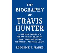The Biography of Travis Hunter: The Inspiring Journey of a Two-Way Star, His Relentless Pursuit of Greatness, and the Making of a Football Legacy