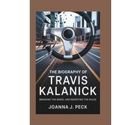 The biography of Travis Kalanick: Breaking the Wheel and Rewriting the Rules