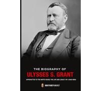 The biography of Ulysses S. Grant: Appomattox to the White House: The Life and Legacy of a War Hero