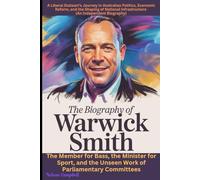 The Biography of Warwick Smith: A Liberal Stalwart's Journey in Australian Politics, Economic Reform, and the Shaping of National Infrastructure (An ... Sport, and the Unseen Work of Parliamentary