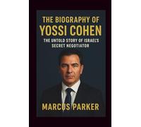 The Biography Of Yossi Cohen: Between Shadows and Accords - The Untold Story of Israel’s Secret Negotiator