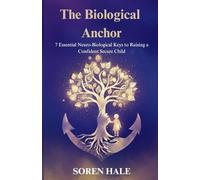 The Biological Anchor: 7 Essential Neuro-Biological Keys to Raising a Confident, Secure Child While Eliminating Parental Burnout, Deepening Lifelong ... Chaos of a Synthetic Digital World.