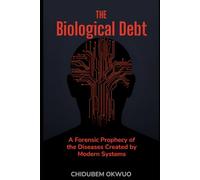 THE BIOLOGICAL DEBT: A Forensic Prophecy of the Diseases Created by Modern Systems: 1