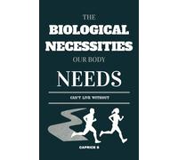 The Biological Necessities Our Body Needs: Can't Live Without