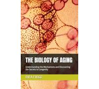 THE BIOLOGY OF AGING: Understanding the Mechanisms and Discovering the Secrets to Longevity