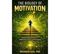 The Biology of Motivation: Understanding the Brain to Unlock Drive, Focus, and Performance
