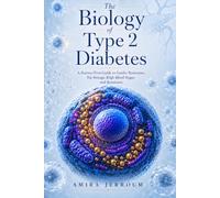 The Biology of Type 2 Diabetes: A Science-First Guide to Understanding Insulin Resistance, Fat Storage, High Blood Sugar, and Remission