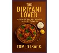 The Biriyani Lover : Memories, Recipes, and the Magic of Flavour