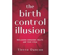 The Birth Control Illusion: Reclaiming Hormones, Health, and Your Cycle