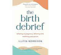 The Birth Debrief: Reflecting on pregnancy, reframing birth, redefining post-partum