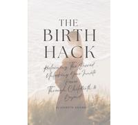 The Birth Hack: Reclaiming The Sacred, Unlocking Your Innate Power Through Childbirth & Beyond