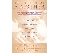 The Birth of a Mother: How the Experience of Motherhood Changes You Forever