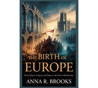 The Birth of Europe: From Collapse, Conquest, And Plague to the Dawn of the Modern Age