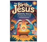 The Birth of Jesus (Nativity Story): The Complete History for Kids: How One Child Brought Light to a Dark World, A Gift of Hope, Love, and Salvation