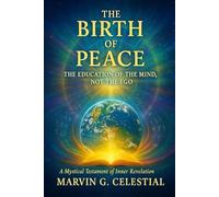 The BIRTH of PEACE: The Education of the MIND, Not the EGO A Poetic, Philosophical, and Inspirational Guide to Awakening Inner Harmony