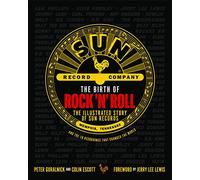 The Birth of Rock 'n' Roll: The Illustrated Story of Sun Records and the 70 Recordings That Changed the World