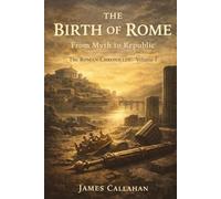 The Birth of Rome: From Myth to Republic: 1