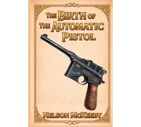 The Birth of the Automatic Pistol: A Technical History