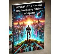 The Birth of the Machine:The Final Leap of Artificial Intelligence