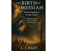 The Birth of the Messiah: From Prophecy to the Cross: A Christmas Journey of Hope, Promise, and Redemption